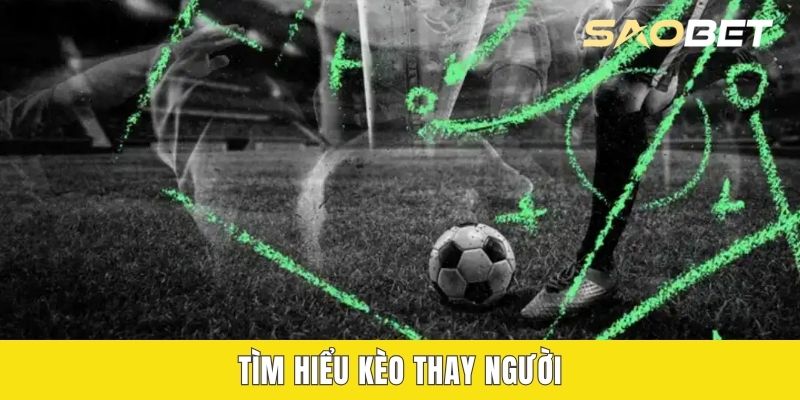 Tìm hiểu kèo thay người