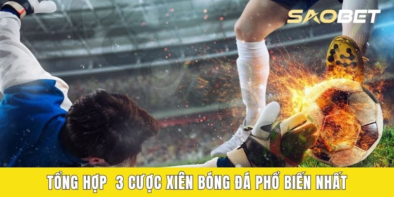 Tổng hợp 3 cược xiên bóng đá phổ biến nhất